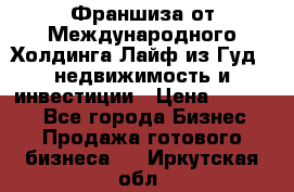 Франшиза от Международного Холдинга Лайф из Гуд - недвижимость и инвестиции › Цена ­ 82 000 - Все города Бизнес » Продажа готового бизнеса   . Иркутская обл.